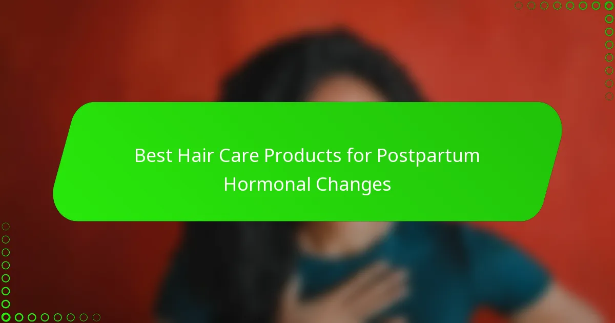 Best Hair Care Products for Postpartum Hormonal Changes