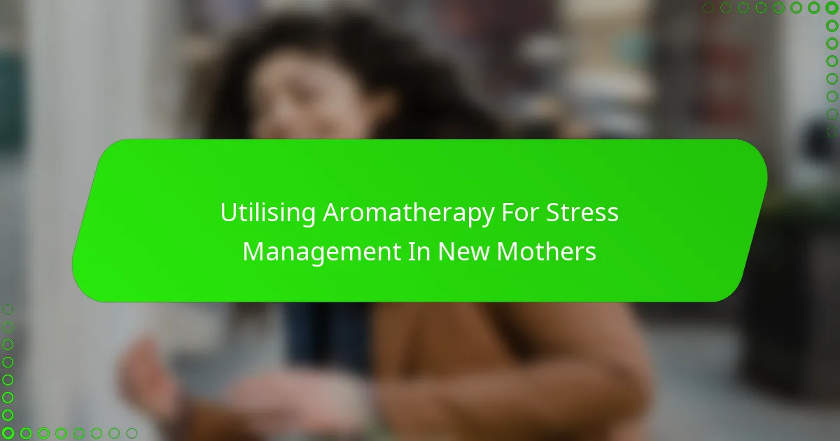 Utilising Aromatherapy For Stress Management In New Mothers