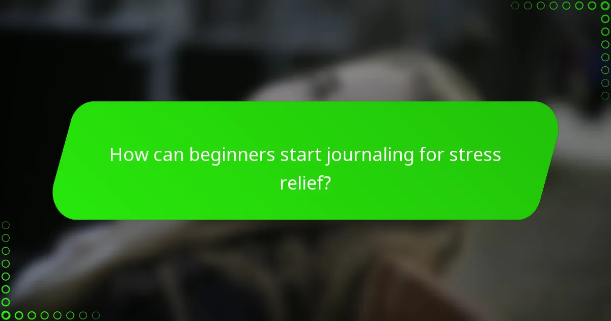 How can beginners start journaling for stress relief?