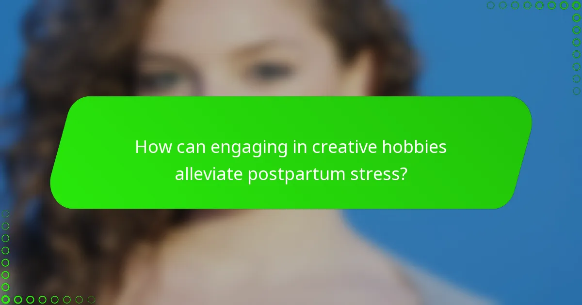 How can engaging in creative hobbies alleviate postpartum stress?
