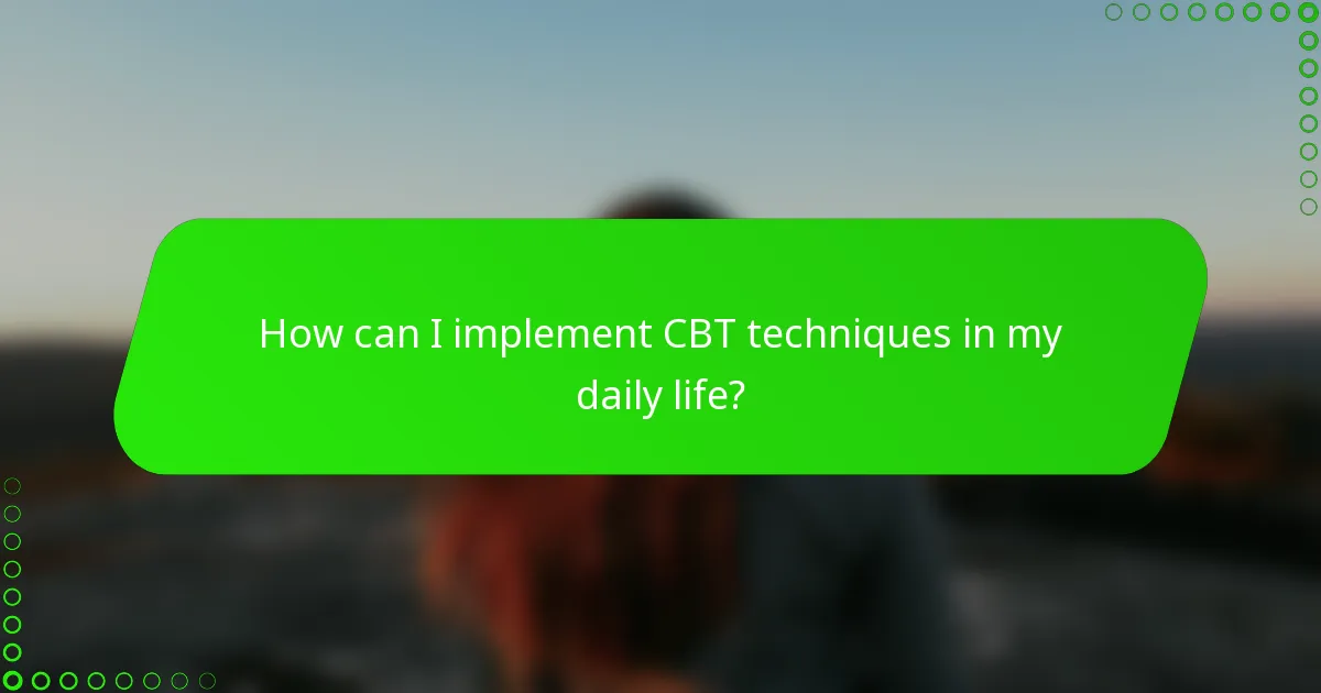 How can I implement CBT techniques in my daily life?