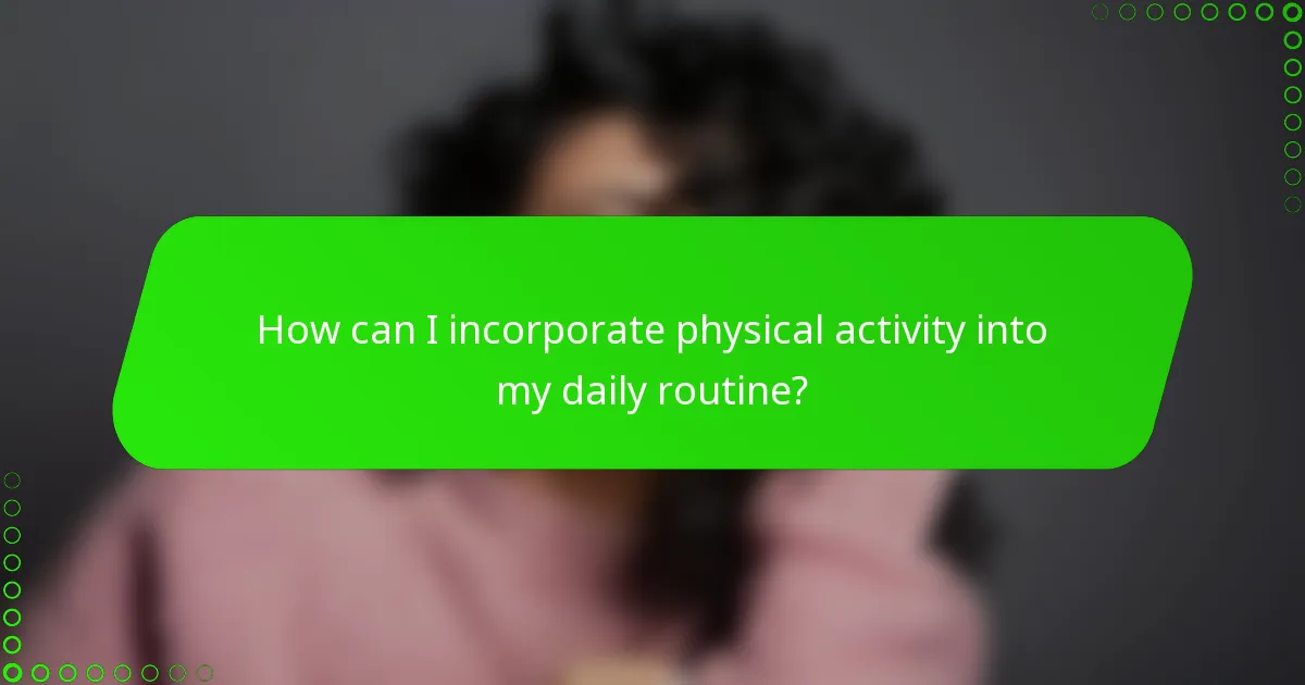 How can I incorporate physical activity into my daily routine?