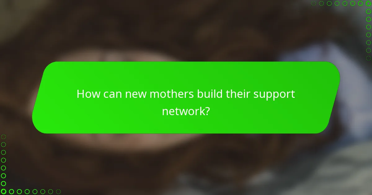 How can new mothers build their support network?