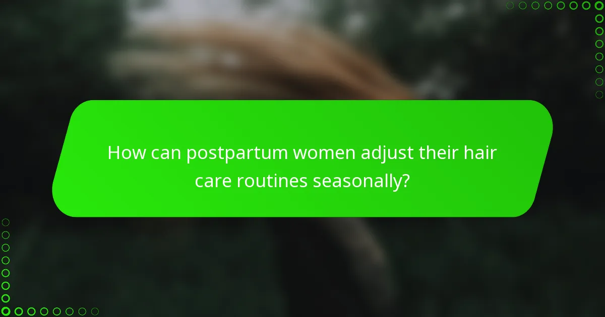 How can postpartum women adjust their hair care routines seasonally?