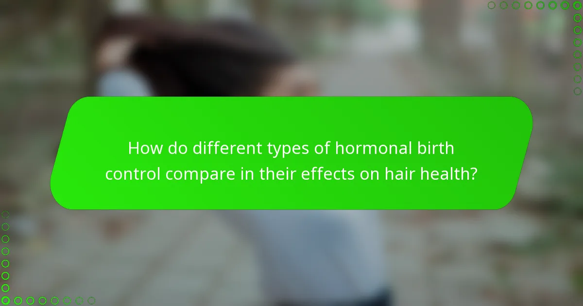 How do different types of hormonal birth control compare in their effects on hair health?