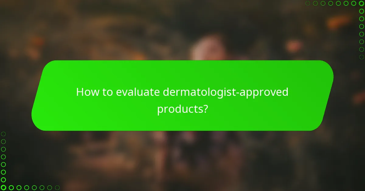 How to evaluate dermatologist-approved products?