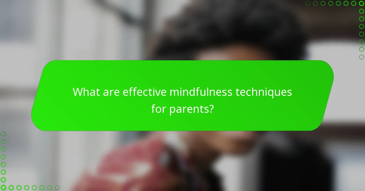 What are effective mindfulness techniques for parents?