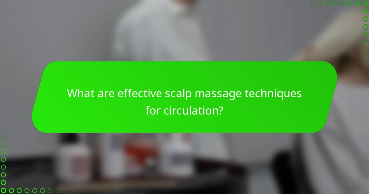 What are effective scalp massage techniques for circulation?