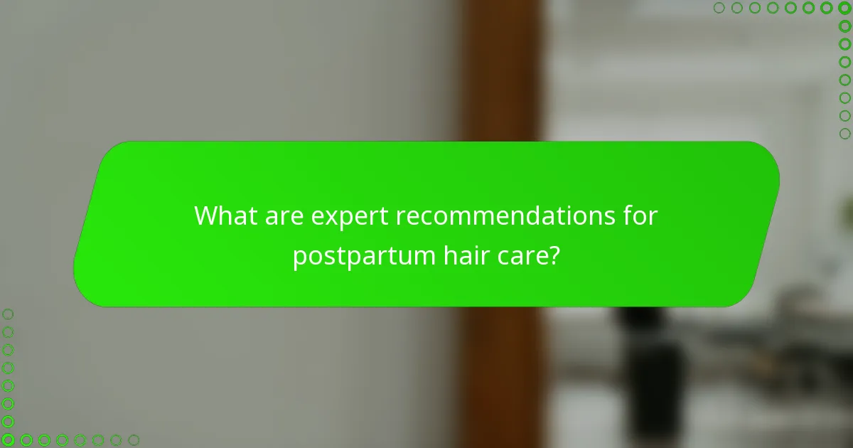 What are expert recommendations for postpartum hair care?
