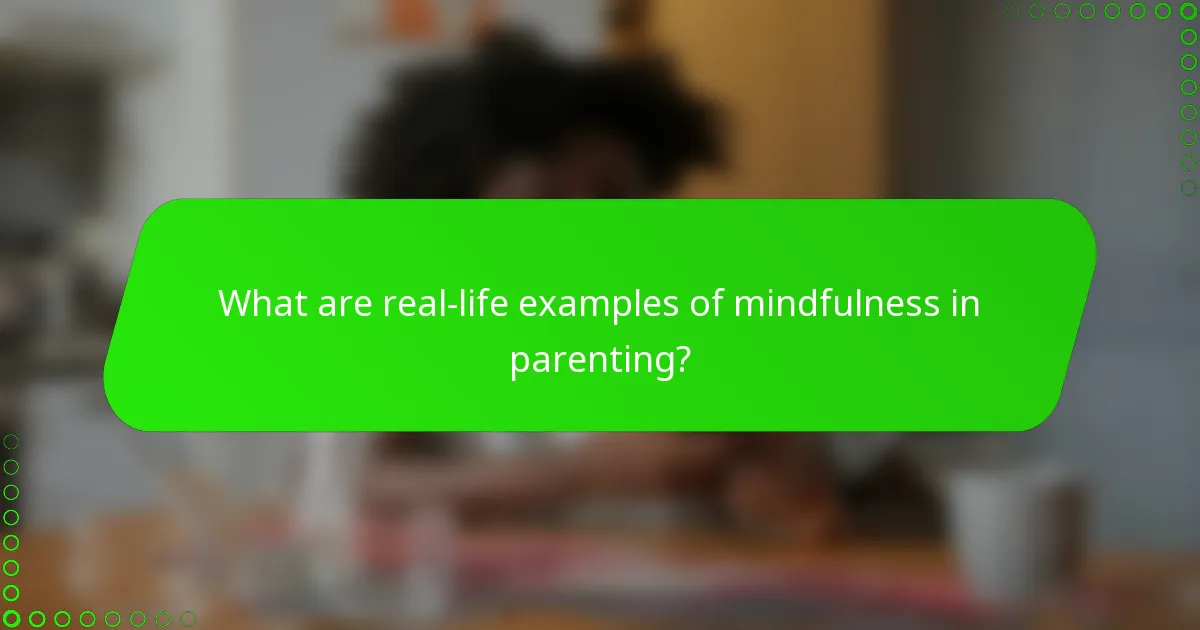 What are real-life examples of mindfulness in parenting?