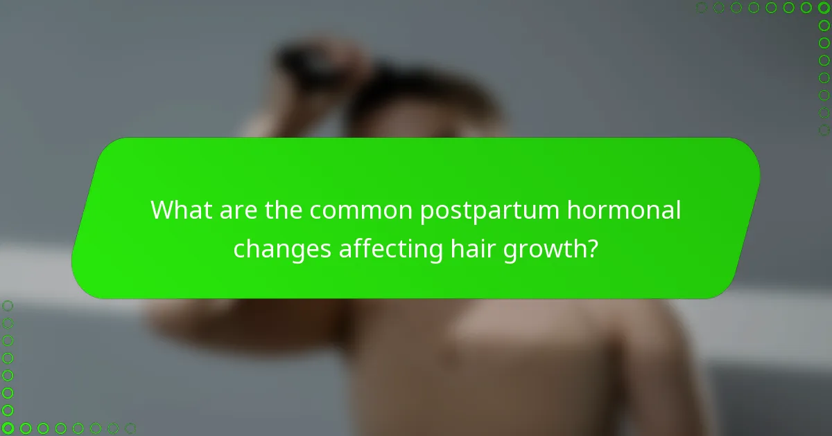 What are the common postpartum hormonal changes affecting hair growth?