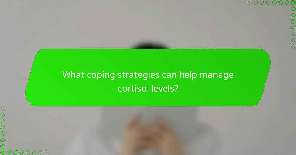 What coping strategies can help manage cortisol levels?