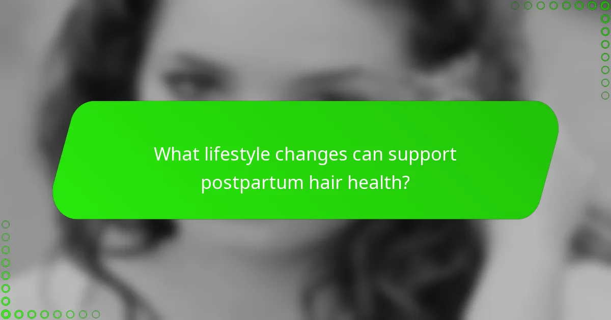 What lifestyle changes can support postpartum hair health?