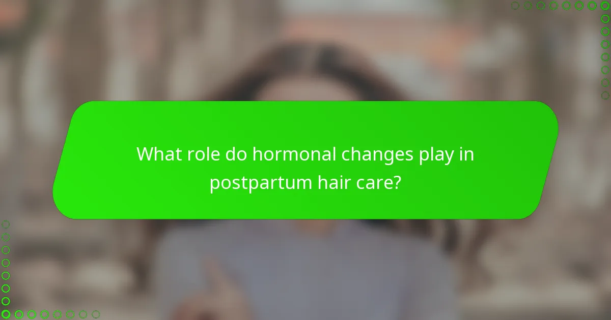 What role do hormonal changes play in postpartum hair care?