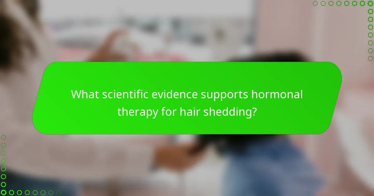 What scientific evidence supports hormonal therapy for hair shedding?
