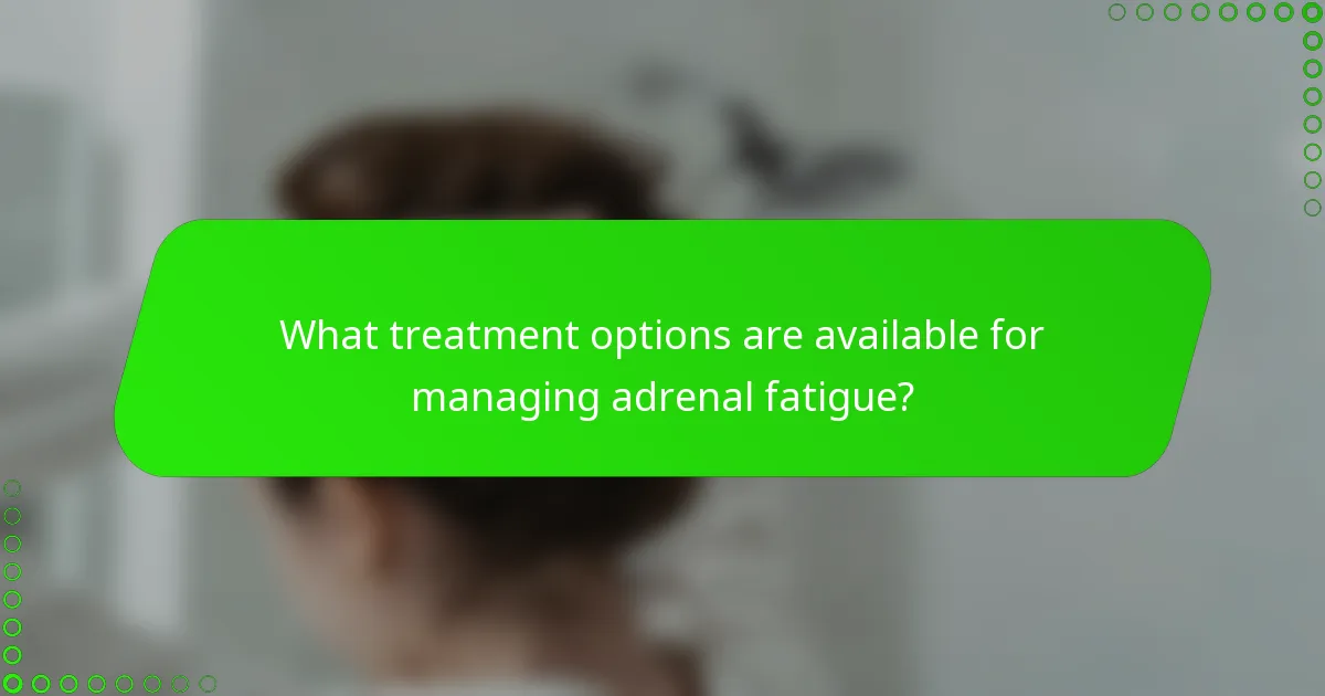 What treatment options are available for managing adrenal fatigue?