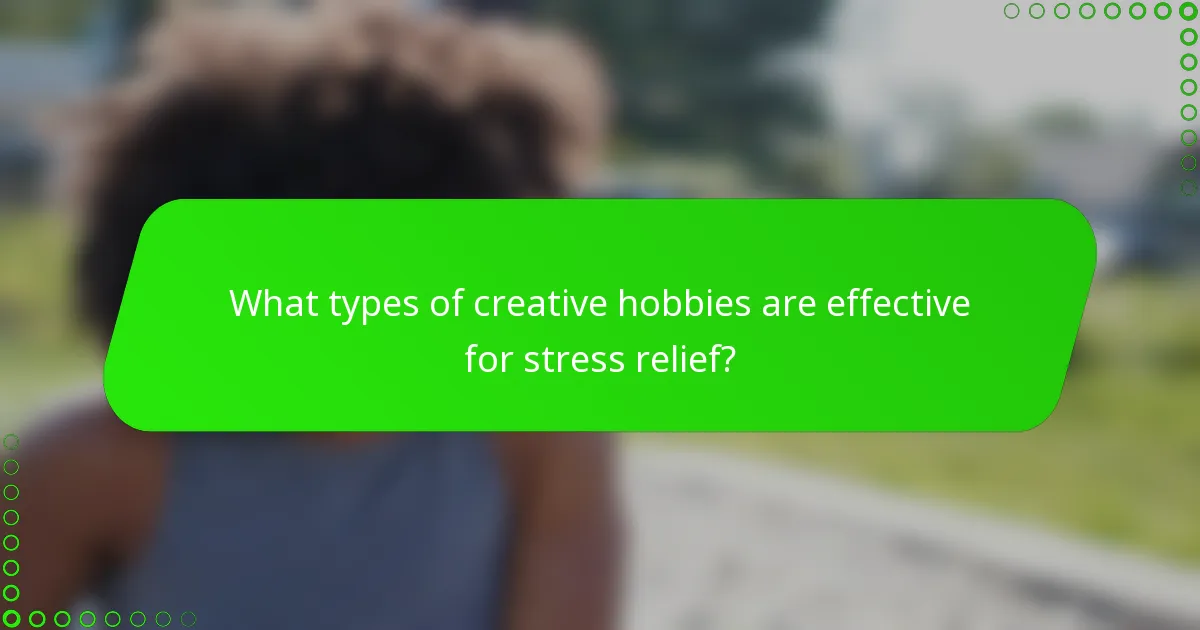 What types of creative hobbies are effective for stress relief?