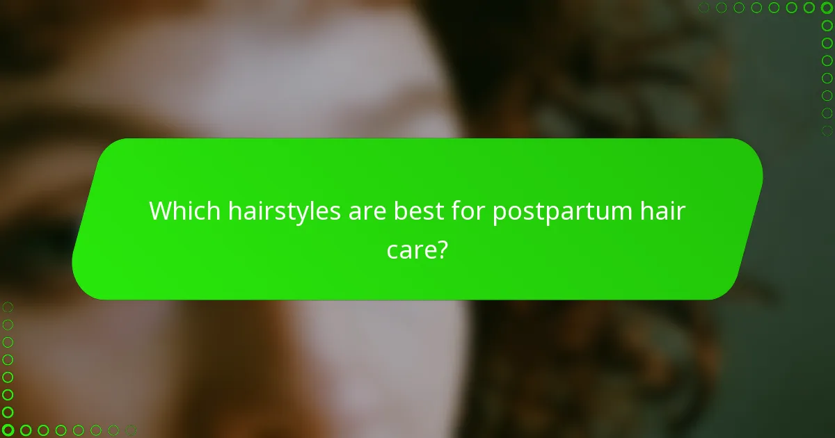 Which hairstyles are best for postpartum hair care?