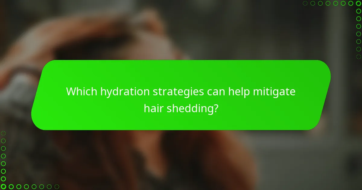 Which hydration strategies can help mitigate hair shedding?