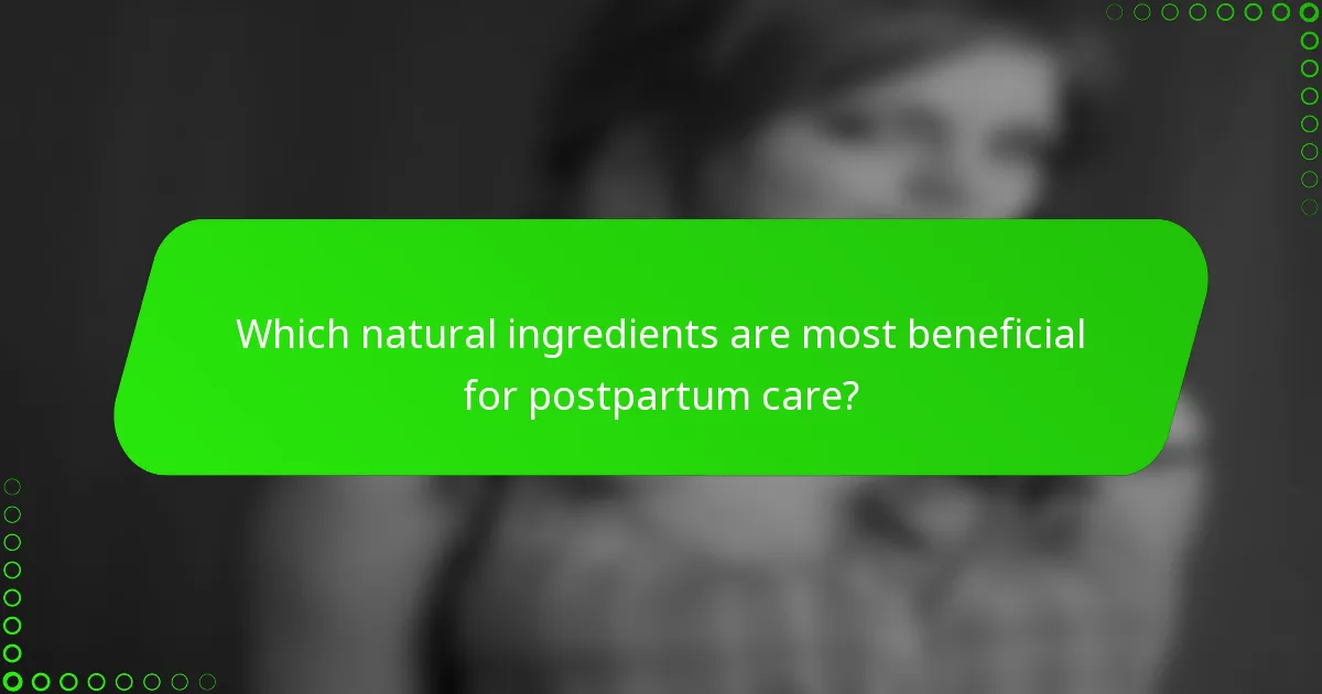 Which natural ingredients are most beneficial for postpartum care?