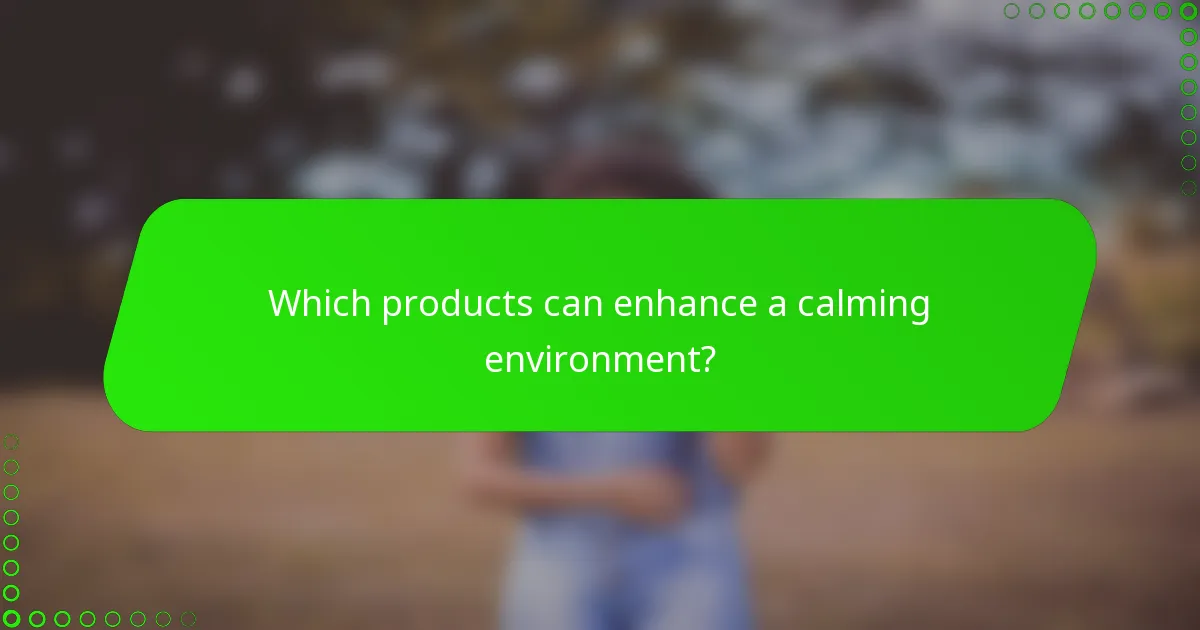 Which products can enhance a calming environment?