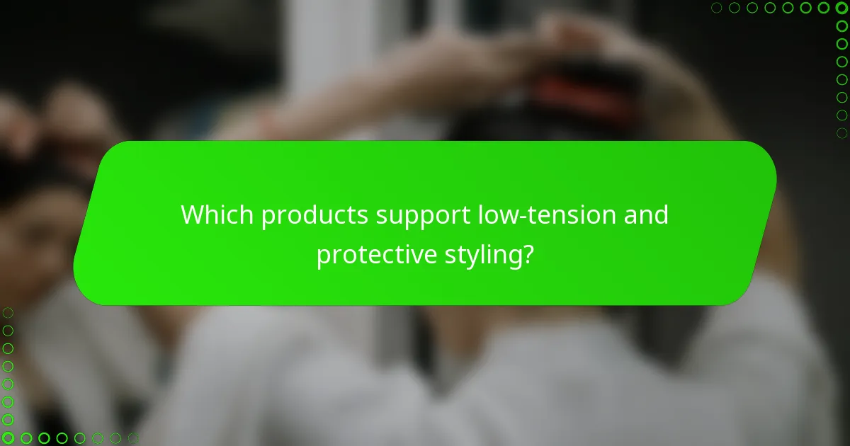 Which products support low-tension and protective styling?